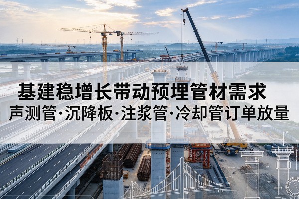 务川基建稳增长带动预埋监测管材需求，声测管、沉降板、注浆管订单持续放量